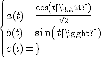 \Large\{{a(t)=\frac{cos(t)}{\sqrt{2}}\\b(t)=sin(t)\\c(t)=\frac{-cos(t)}{\sqrt{2}}}